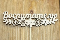 Топпер "Воспитателю" с цветами (12*27) Фанера 3мм, неокраш., оформл. 1 шт.