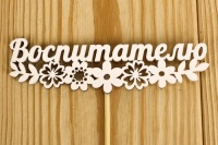 Топпер "Воспитателю" с цветами (12*27) МДФ 3мм, окрашен., оформл., Белый, 1 шт.