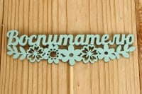 Топпер "Воспитателю" с цветами (12*27) МДФ 3мм, окрашен., оформл., Тиффани, 1 шт.
