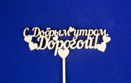 Топпер "С добрым утром дорогой" (шир.12см;выс.4,5см) фанера, неокраш., на палочке, 1шт.